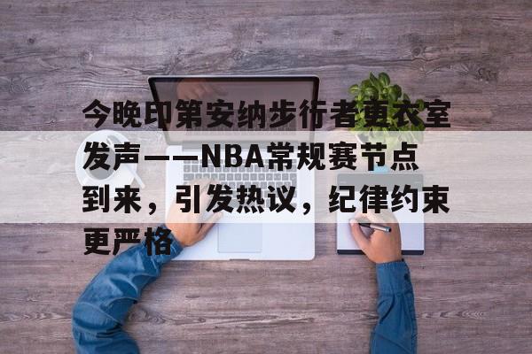 爱游戏 -关于今晚印第安纳步行者更衣室发声——NBA常规赛节点到来，引发热议，纪律约束更严格的信息