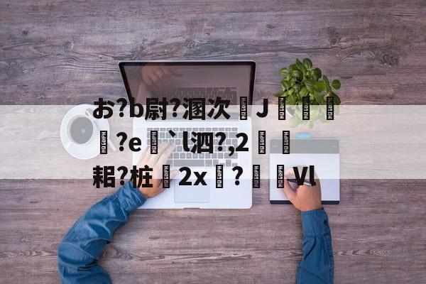 爱游戏入口 -お?b尉?溷次J輛柎?e脄`l泗?,2黦耜?桩嶼2x?犽Vl(japtakhaijaan)
